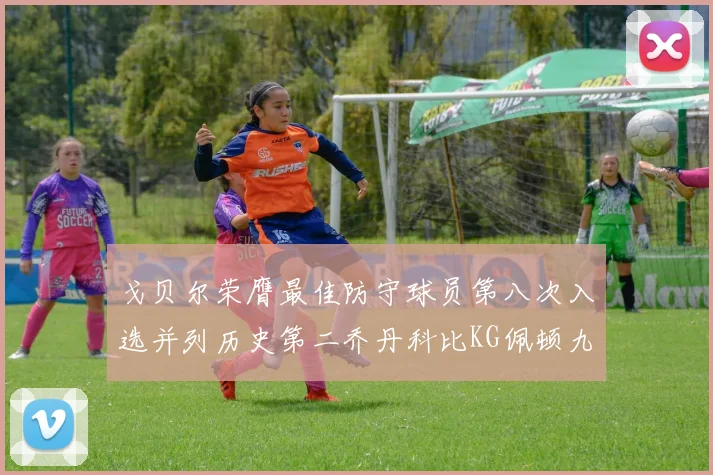 戈贝尔荣膺最佳防守球员第八次入选并列历史第二乔丹科比KG佩顿九次称王