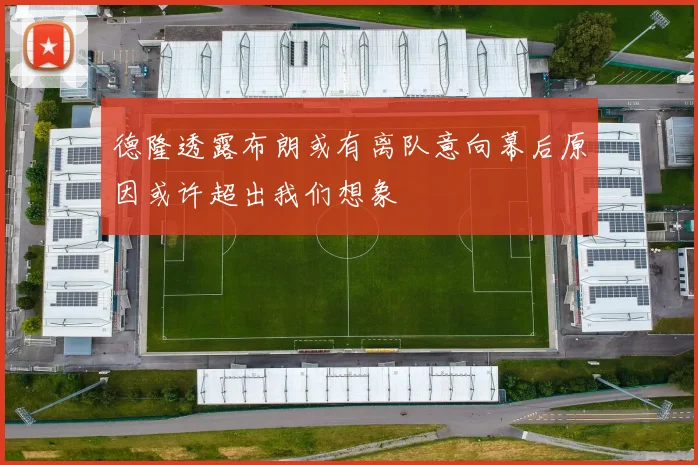 德隆透露布朗或有离队意向幕后原因或许超出我们想象