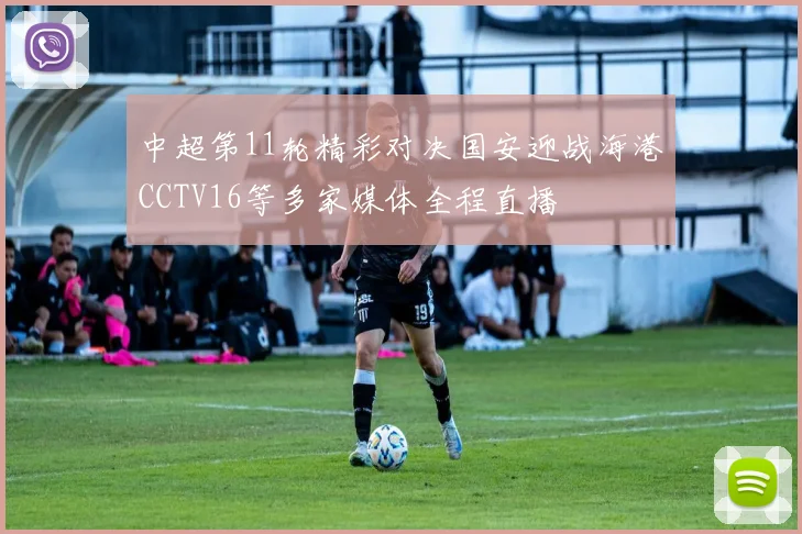 中超第11轮精彩对决国安迎战海港CCTV16等多家媒体全程直播
