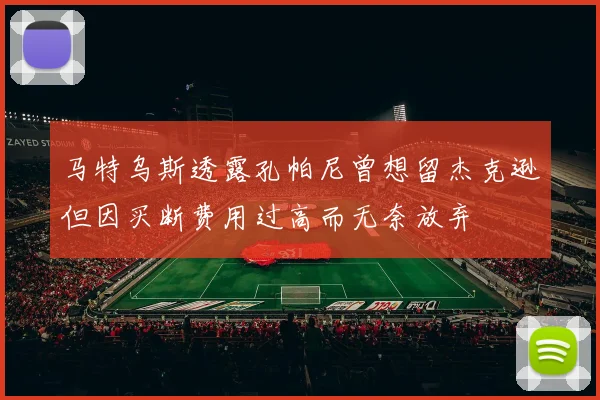 马特乌斯透露孔帕尼曾想留杰克逊但因买断费用过高而无奈放弃