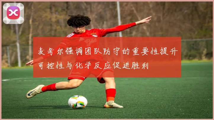 麦考尔强调团队防守的重要性提升可控性与化学反应促进胜利