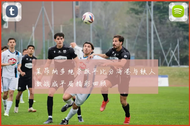 莱昂纳多绝杀扳平比分海港与铁人激战成平局精彩回顾