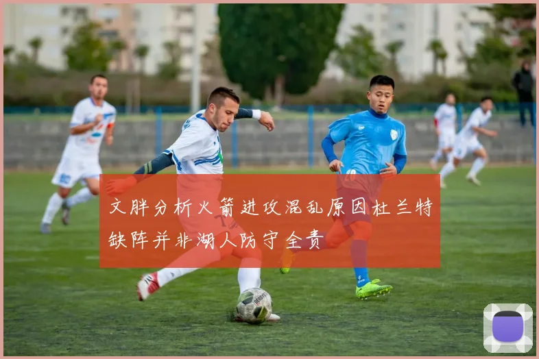 文胖分析火箭进攻混乱原因杜兰特缺阵并非湖人防守全责