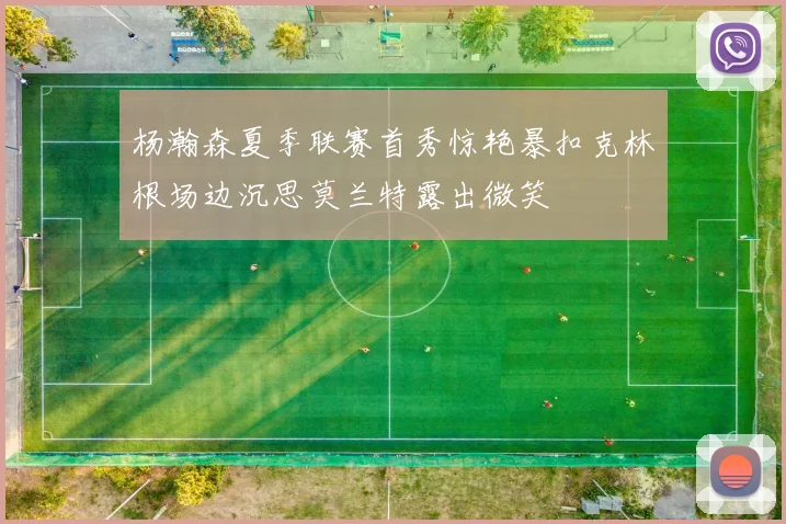 杨瀚森夏季联赛首秀惊艳暴扣克林根场边沉思莫兰特露出微笑