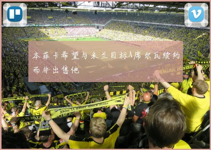 本菲卡希望与米兰目标A席尔瓦续约而非出售他