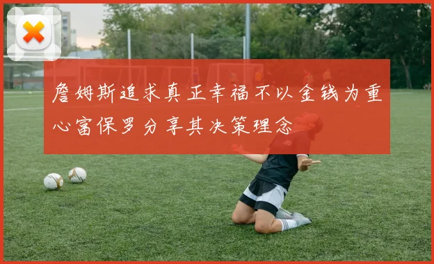 詹姆斯追求真正幸福不以金钱为重心富保罗分享其决策理念