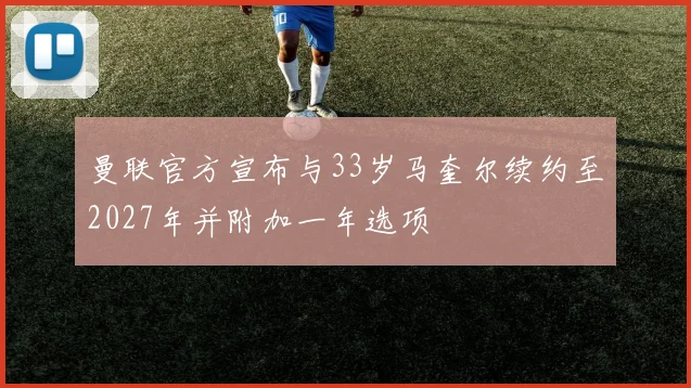 曼联官方宣布与33岁马奎尔续约至2027年并附加一年选项
