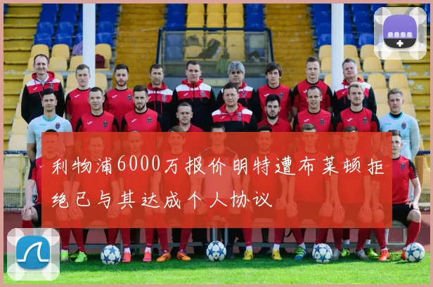 利物浦6000万报价明特遭布莱顿拒绝已与其达成个人协议
