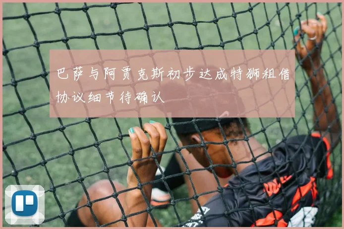 巴萨与阿贾克斯初步达成特狮租借协议细节待确认