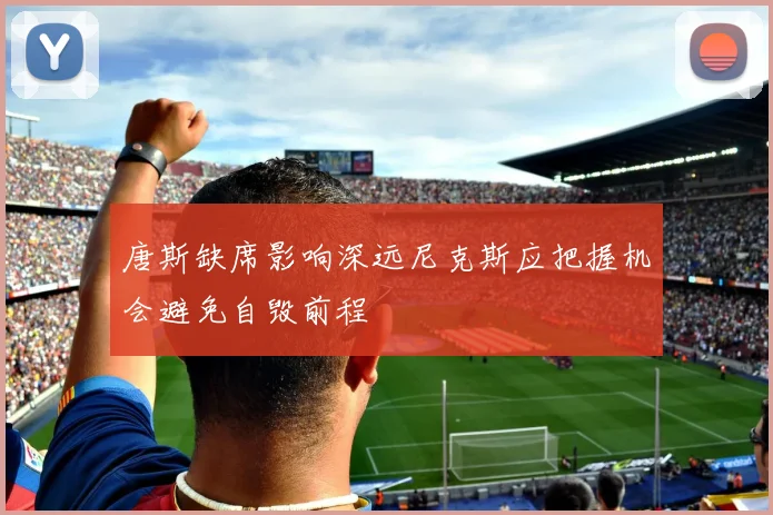 唐斯缺席影响深远尼克斯应把握机会避免自毁前程