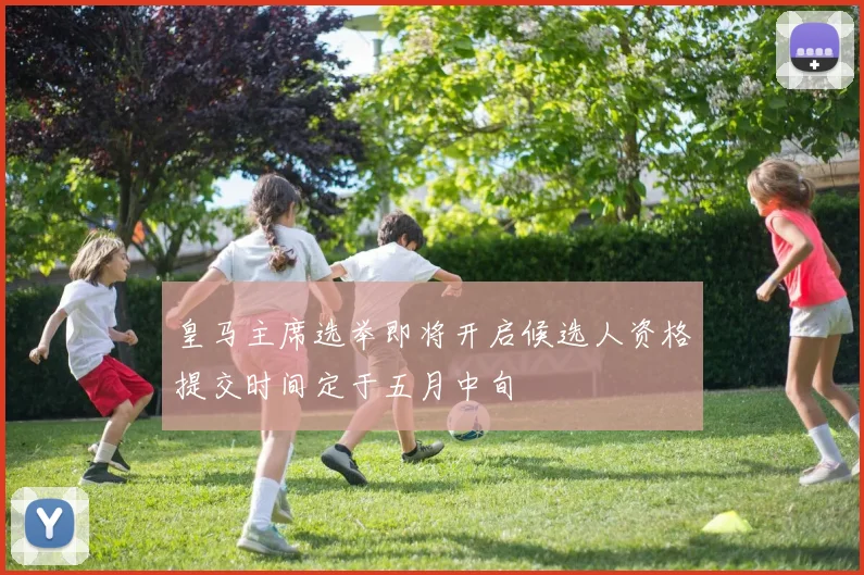 皇马主席选举即将开启候选人资格提交时间定于五月中旬