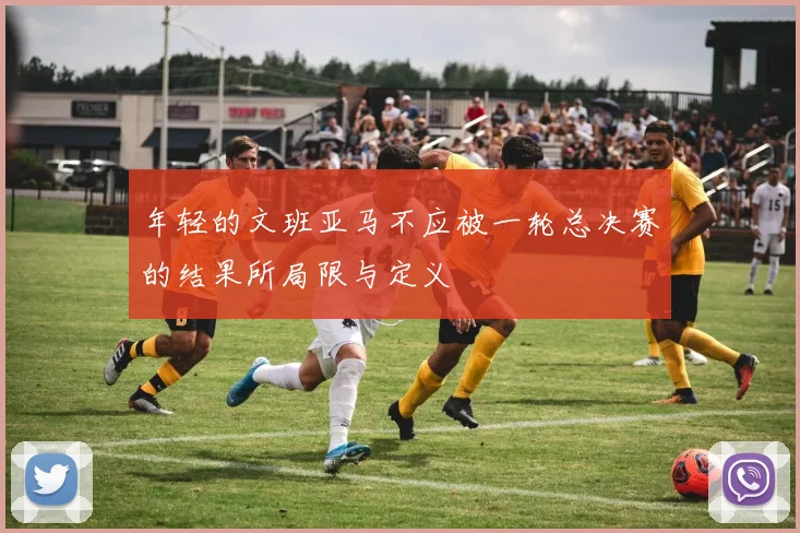 年轻的文班亚马不应被一轮总决赛的结果所局限与定义