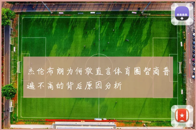 杰伦布朗为何敢直言体育圈智商普遍不高的背后原因分析