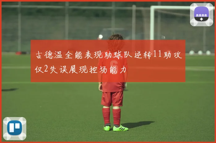 古德温全能表现助球队逆转11助攻仅2失误展现控场能力