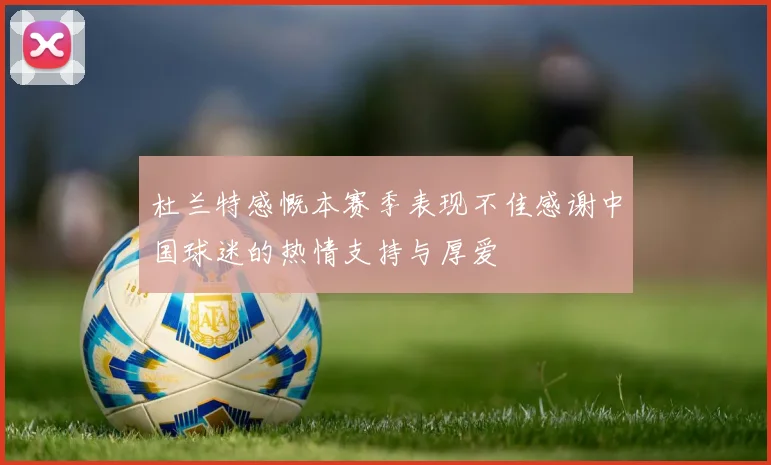 杜兰特感慨本赛季表现不佳感谢中国球迷的热情支持与厚爱